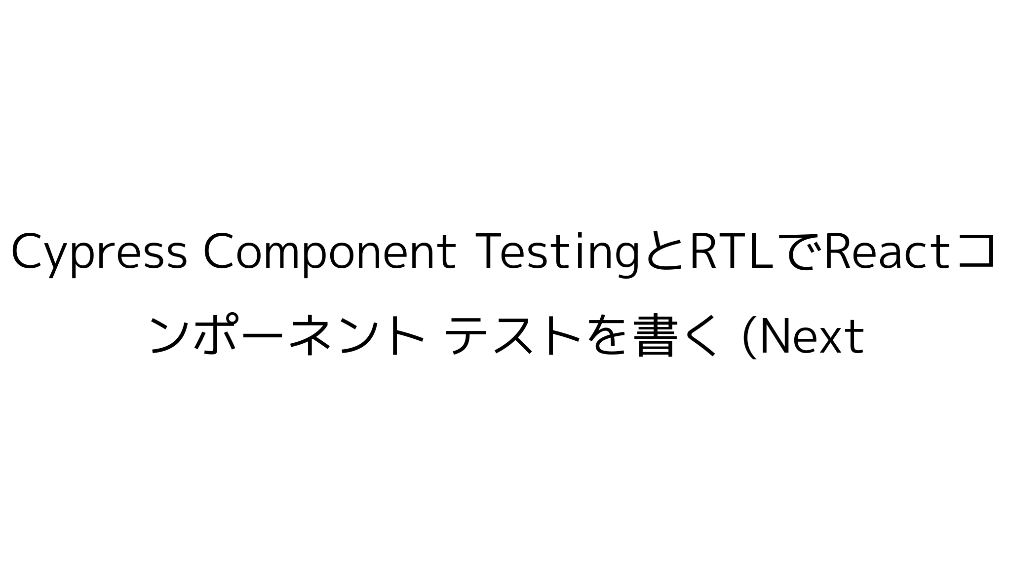 Cypress Component TestingとRTLでReactコンポーネント テストを書く (Next.js x TypeScript ...